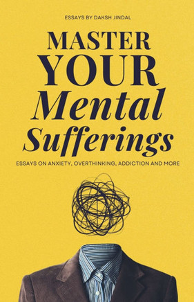 Master Your Mental Sufferings: Essays on Anxiety, Overthinking, Porn And More Master Your Mental Sufferings: Essays on Anxiety, Overthinking, Porn And More