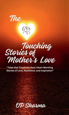 The Heart-Touching Stories of Mother's Love: ""Tales that Touch the Soul: Heartwarming Stories of Love, Resilience, and Inspiration""