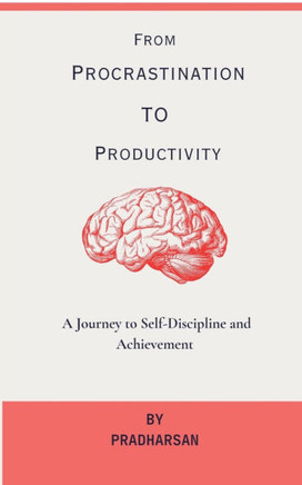 From Procrastination To Productivity: A Journey to Self-Discipline and Achievement