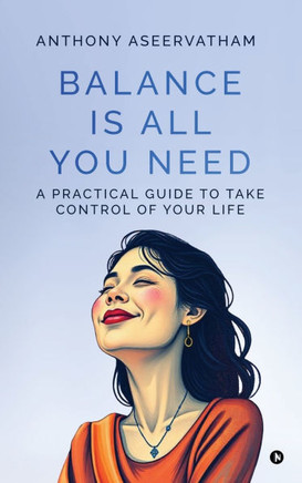 Balance is All You Need: A Practical Guide to Take Control of Your Life