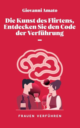 Die Kunst des Flirtens, Entdecken Sie den Code der Verf?rung.: Frauen Verf?ren
