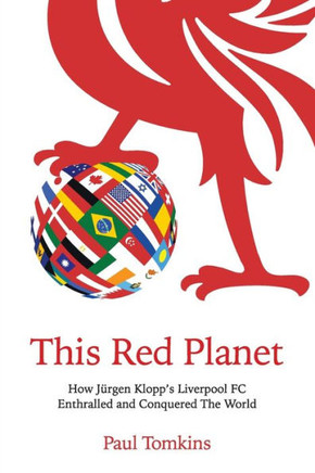 This Red Planet: How J?gen Klopp's Liverpool FC Enthralled and Conquered The World