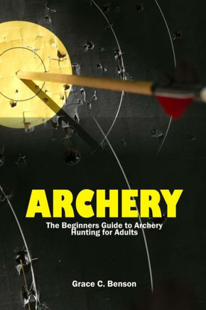 The Archery: The Beginners Guide to Archery Hunting for Adults