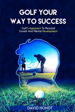 Golf Your Way to Success: Golf's Approach to Personal Growth and Mental Development