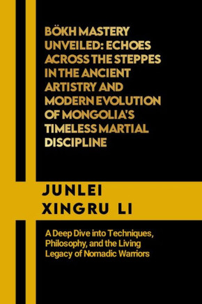 B?h Mastery Unveiled: Echoes Across the Steppes in the Ancient Artistry and Modern Evolution of Mongolia's Timeless Martial Discipline: A De