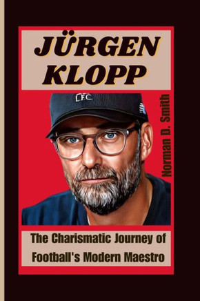 J?gen Klopp: The Charismatic Journey of Football's Modern Maestro