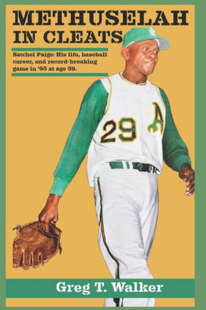Methuselah in Cleats: SATCHEL PAIGE: HIS LIFE, BASEBALL CAREER, AND RECORD-BREAKING GAME IN '65 WITH THE A's AT AGE 59