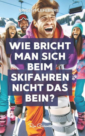 Wie bricht man sich beim Skifahren nicht das Bein?: Entdecken Sie die Geheimnisse des sicheren Beherrschens der Pisten mit unserem umfassenden Leitfad
