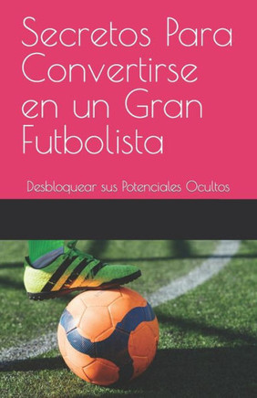 Secretos Para Convertirse en un Gran Futbolista: Desbloquear sus Potenciales Ocultos