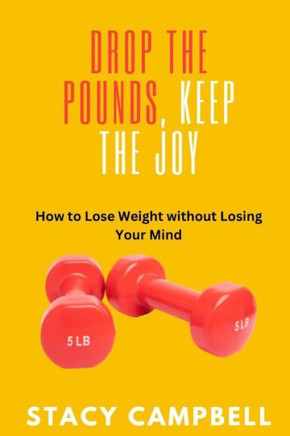 Drop the Pounds, Keep the Joy: How to Lose Weight without Losing Your Mind