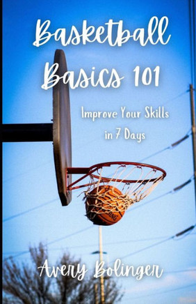 Basketball Basics 101: Improve Your Skills in 7 Days