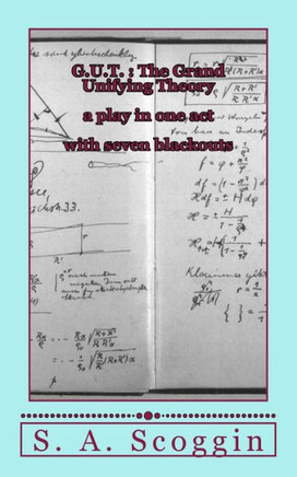 G.U.T. : The Grand Unifying Theory: A One Act Play With Seven Blackouts