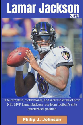 Lamar Jackson 2024: The complete, motivational, incredible, tale of how NFL MVP Lamar Jackson rose from Football elite quarterback positio