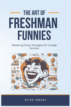 The Art Of Freshman Funnies: Mastering Study Strategies for College Success