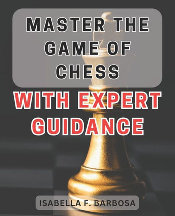Master the Game of Chess with Expert Guidance: Unlock Your Chess Potential with Proven Strategies and Expert Insights