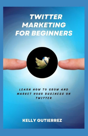 Twitter Marketing for Beginners: Learn How to Grow and Market your Business on Twitter