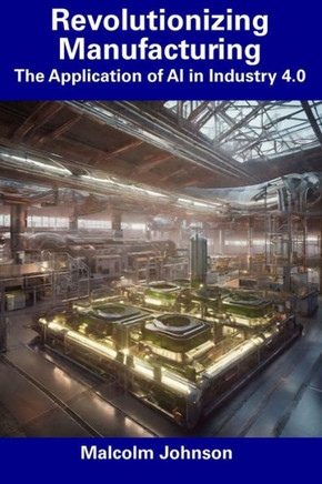 Revolutionizing Manufacturing: The Application of AI in Industry 4.0