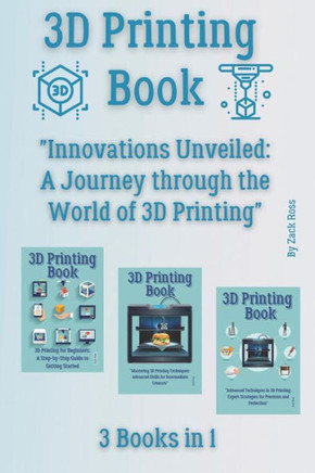 3D Printing Book: 3 Books in 1 - ""Innovations Unveiled: A Journey through the World of 3D Printing""