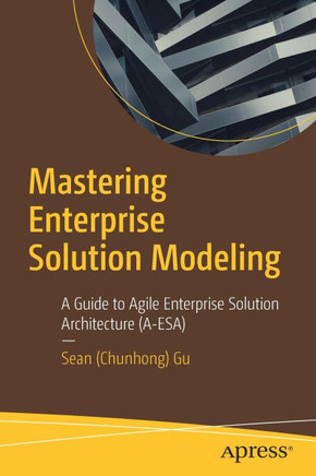 Mastering Enterprise Solution Modeling: A Guide to Agile Enterprise Solution Architecture (A-Esa)