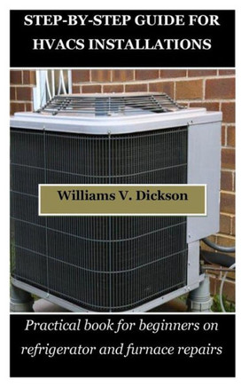 Step-By-Step Guide for Hvacs Installations: Practical book for beginners on refrigerator and furnace repairs