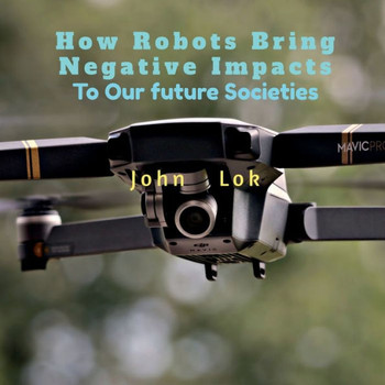 How Robots Bring Negative Impacts: To Our future Societies