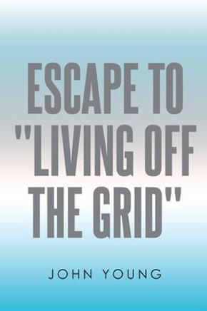 Escape to ""Living Off the Grid""