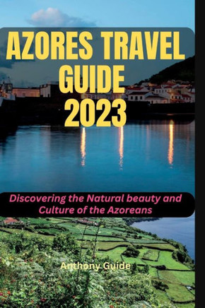 Azores Travel Guide 2023: Discovering the Natural beauty and Culture of the Azoreans