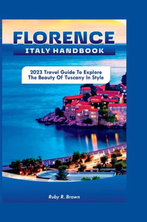 Florence Italy Handbook: 2023 Travel Guide To Explore The Beauty of Tuscany in Style