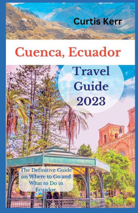 Cuenca, Ecuador Travel Guide: A Definitive Guide on Where to Go and Things to Do Ecuador