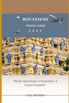 Rovaniemi Travel Guide 2023: ""Winter Adventures in Rovaniemi: A Frozen Paradise""