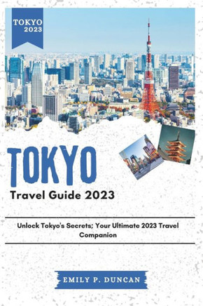 Tokyo Travel Guide 2023: Unlock Tokyo's Secrets; Your Ultimate 2023 Travel Companion
