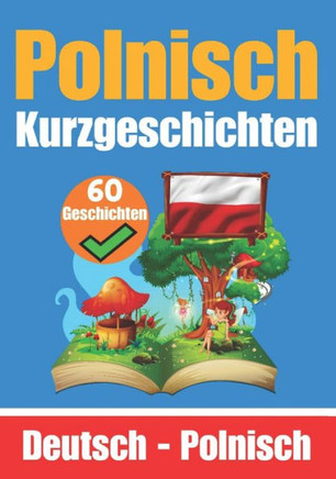 60 Kurzgeschichten auf Polnisch Deutsch und Polnisch Nebeneinander F? Kinder Geeignet: Lernen Sie die Polnische Sprache Durch Kurzgeschichten Zweispr