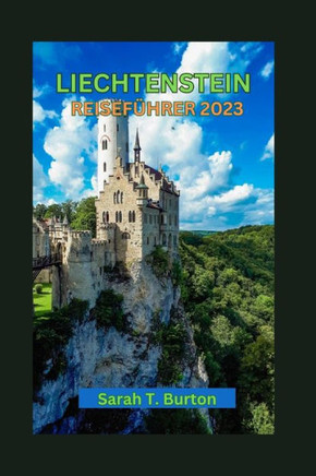 Liechtenstein Reisef?rer 2023: Liechtenstein enth?lt: Entdecken Sie die Sch?ze der Natur: unverzichtbare Sehensw?digkeiten, kulturelle Erlebnisse