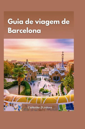 Guia de Viagem de Barcelona 2024: Dicas privilegiadas para conhecer a cidade sem gastar muito"", com a hist?ia, cultura e arquitetura ?icas da cidade