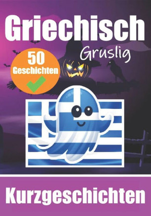 50 Gruselige Kurzgeschichten auf Griechisch Ein zweisprachiges Buch auf Deutsch und Griechisch: Gespenstische Erz?lungen auf Deutsch und Griechisch L