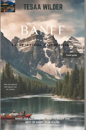 Banff: A Guide to Canada's Alpine Paradise: Banff for All Seasons: How to Enjoy the Best of Banff Year-Round.updated version.
