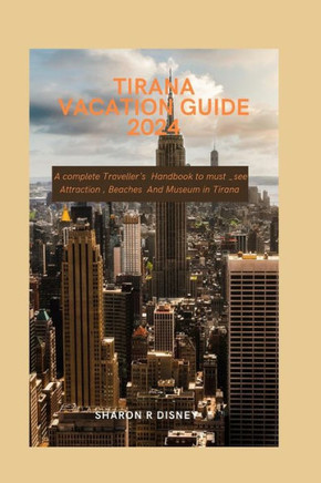 Tirana vacation Guide 2024: A complete Traveller's Handbook to must_see Attraction, Beaches And Museum in Tirana