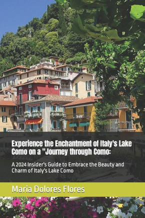 Experience the Enchantment of Italy's Lake Como on a ""Journey through Como: A 2024 Insider's Guide to Embrace the Beauty and Charm of Italy's Lake Com