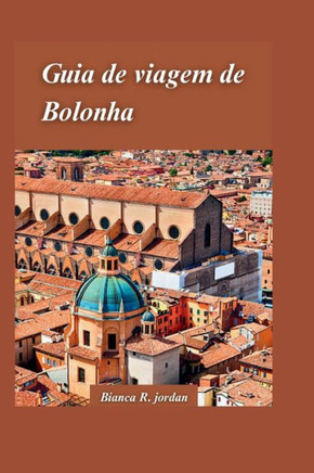 Guia de Viagem de Bolonha 2024: Um guia completo com a melhor comida, cultura e hist?ia no cora?o da It?ia