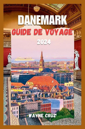 Danemark Guide de Voyage 2024: Explorez Le Charme Durable Et L'h?itage Culturel Du Danemark - Des Paysages Urbains Aux Retraites C?i?es, D?oilant