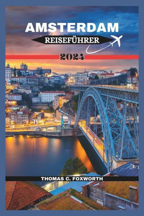Amsterdam Reisef?rer 2024: Entdecken Sie den Charme von Amsterdam: Eine Reise durch Kan?e, Kultur und Kreativit?