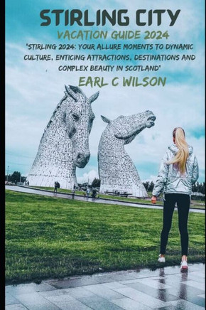 Stirling City Vacation Guide 2024: Stirling 2024: Your Allure Moments To Dynamic Culture, Enticing Attractions, Destinations and Complex Beauty in Sco