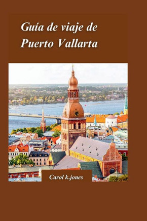 Gu? de Viaje de Puerto Vallarta 2024: Una gu? privilegiada sobre la historia, la cultura y las maravillas naturales de la ciudad, que incluye vistas