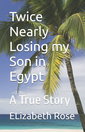Twice Nearly Losing my Son in Egypt: A True Story
