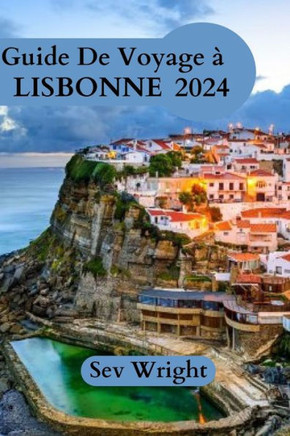 Guide De Voyage ?Lisbonne 2024: Un guide complet pour d?ouvrir les tr?ors de Lisbonne - D?ouvrez le charme c?ier de la ville, ses collines sinueu
