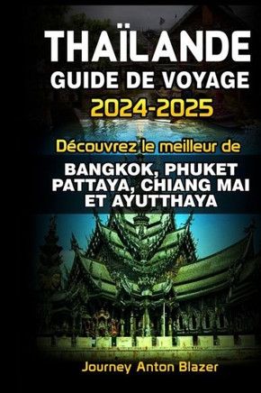 Tha?ande Guide de Voyage 2024-2025: D?ouvrez le meilleur de Bangkok, Phuket, Pattaya, Chiang Mai Et Ayutthaya