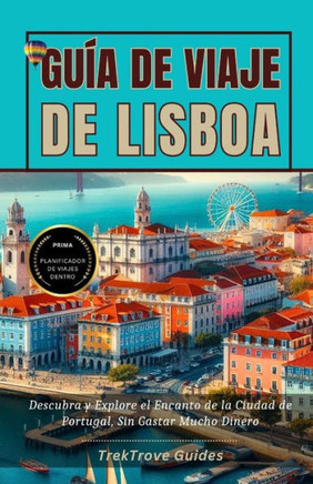 Gu? de Viaje de Lisboa: Descubra y Explore el Encanto de la Ciudad de Portugal, Sin Gastar Mucho Dinero
