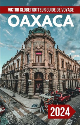 Guide de Voyage Oaxaca Mexique 2024: Le guide de poche complet et ?jour pour planifier votre voyage Tout ce que vous devez savoir pour D?ouvrez les