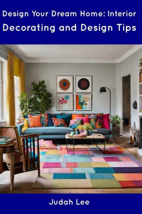 Design Your Dream Home: Interior Decorating and Design Tips