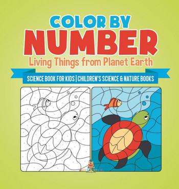 Color by Number: Living Things from Planet Earth - Science Book for Kids Children's Science & Nature Books